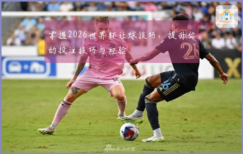 掌握2026世界杯让球技巧，提升你的投注技巧与经验