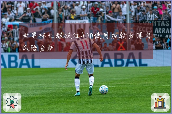 世界杯让球投注App使用经验分享与风险分析