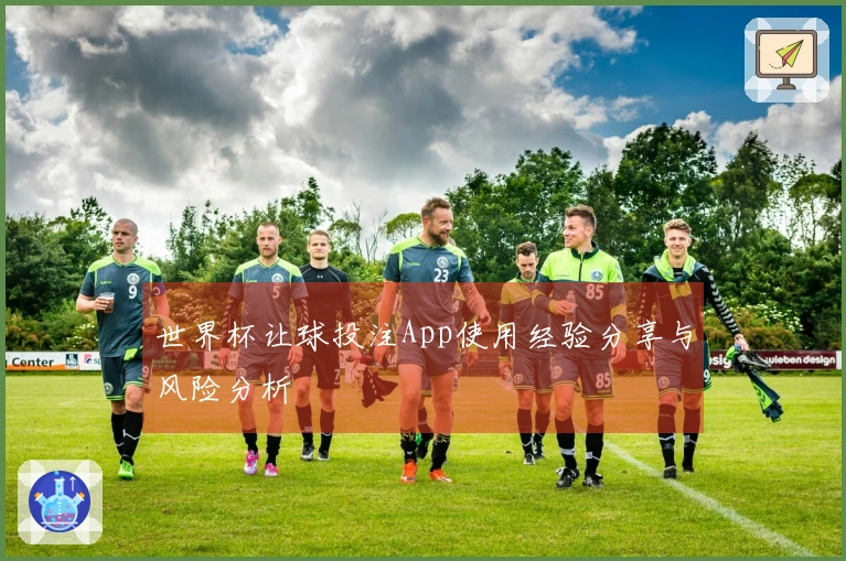世界杯让球投注App使用经验分享与风险分析