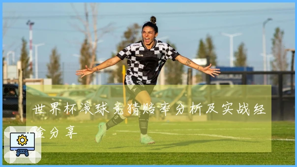 世界杯滚球竞猜赔率分析及实战经验分享