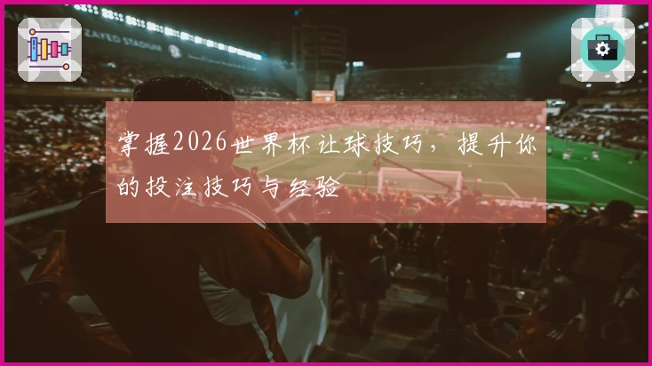 掌握2026世界杯让球技巧，提升你的投注技巧与经验