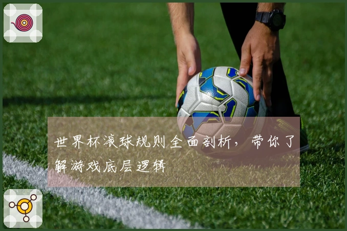 世界杯滚球规则全面剖析，带你了解游戏底层逻辑