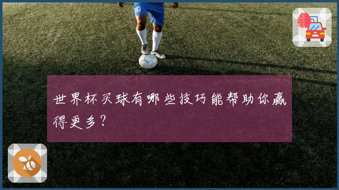 世界杯买球有哪些技巧能帮助你赢得更多？