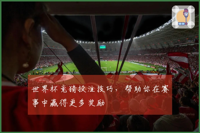 世界杯竞猜投注技巧，帮助你在赛事中赢得更多奖励