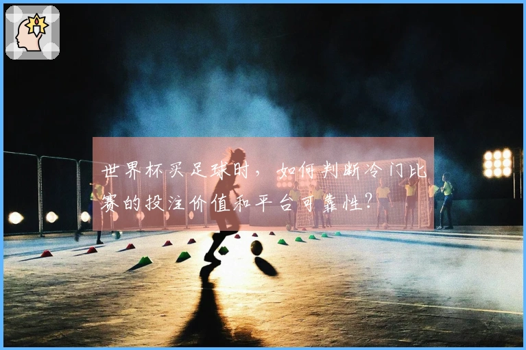 世界杯买足球时，如何判断冷门比赛的投注价值和平台可靠性？