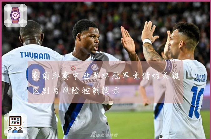赛前和赛中世界杯冠军竞猜的关键区别与风险控制提示
