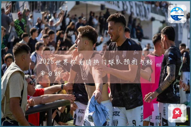 2026世界杯竞猜热门球队预测与赔率分析