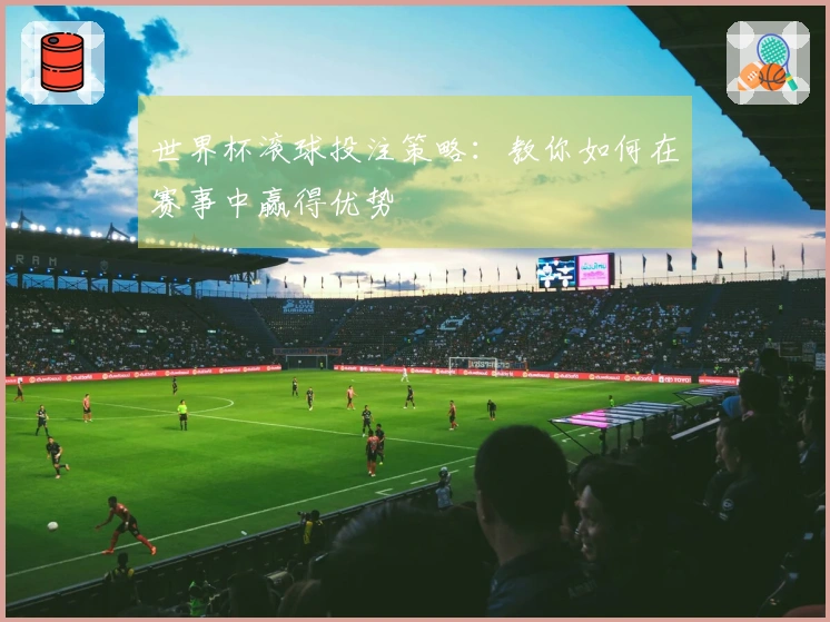 世界杯滚球投注策略：教你如何在赛事中赢得优势