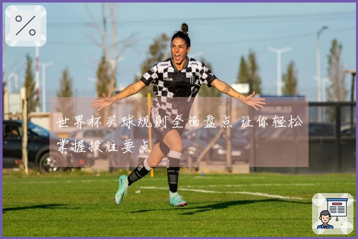 世界杯买球规则全面盘点 让你轻松掌握投注要点