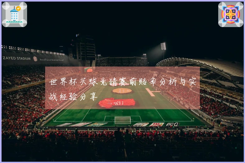 世界杯买球竞猜赛前赔率分析与实战经验分享