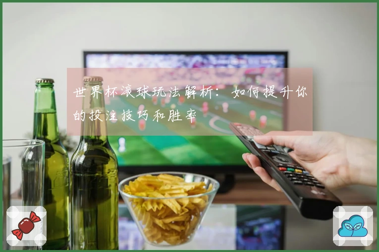 世界杯滚球玩法解析:如何提升你的投注技巧和胜率