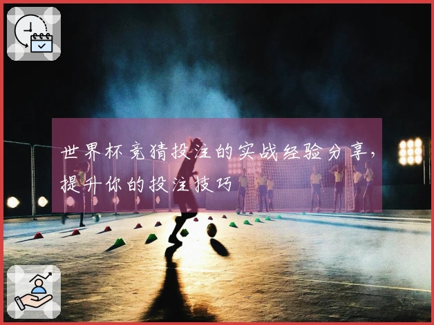 世界杯竞猜投注的实战经验分享，提升你的投注技巧