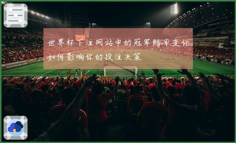 世界杯下注网站中的冠军赔率变化如何影响你的投注决策