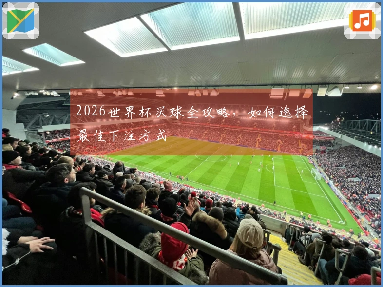 2026世界杯买球全攻略，如何选择最佳下注方式