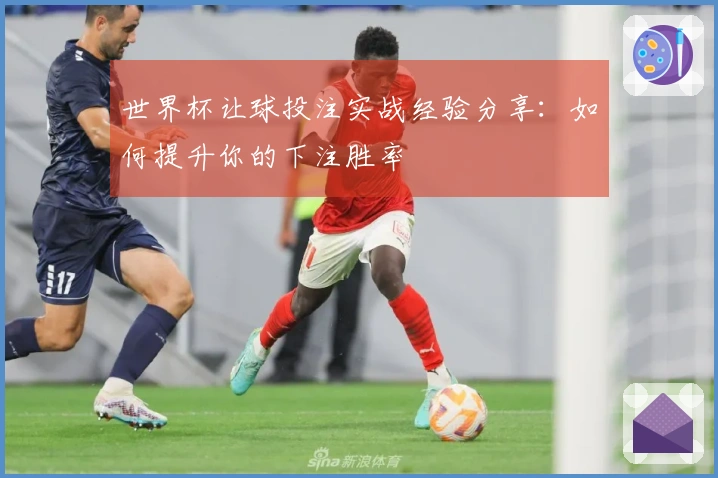 世界杯让球投注实战经验分享：如何提升你的下注胜率