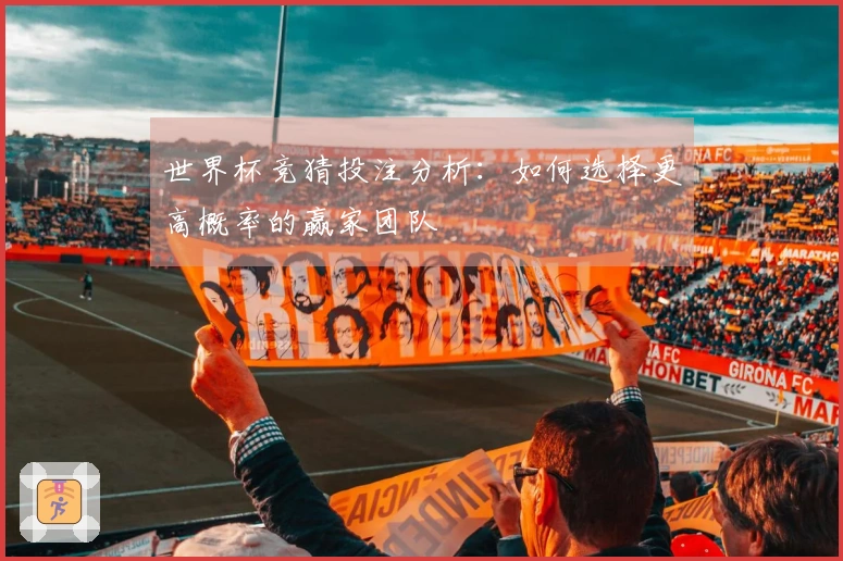 世界杯竞猜投注分析:如何选择更高概率的赢家团队