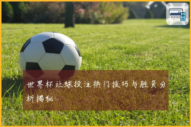 世界杯让球投注热门技巧与胜负分析揭秘
