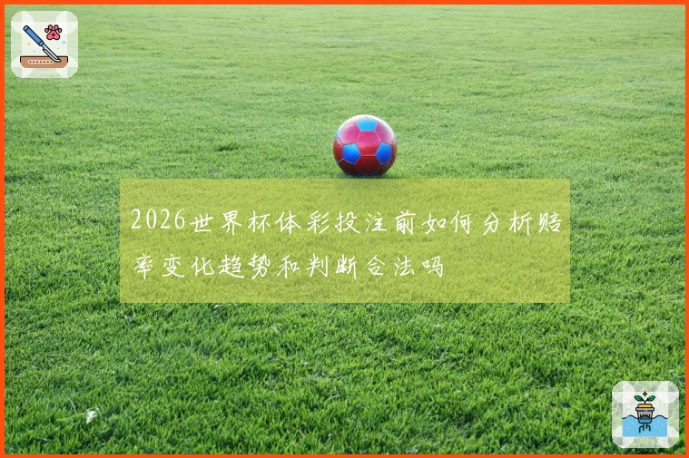 2026世界杯体彩投注前如何分析赔率变化趋势和判断合法吗