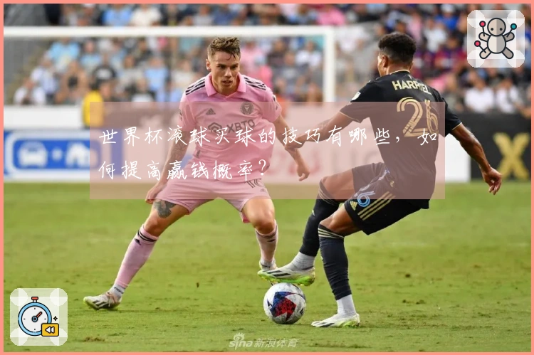 世界杯滚球买球的技巧有哪些，如何提高赢钱概率？