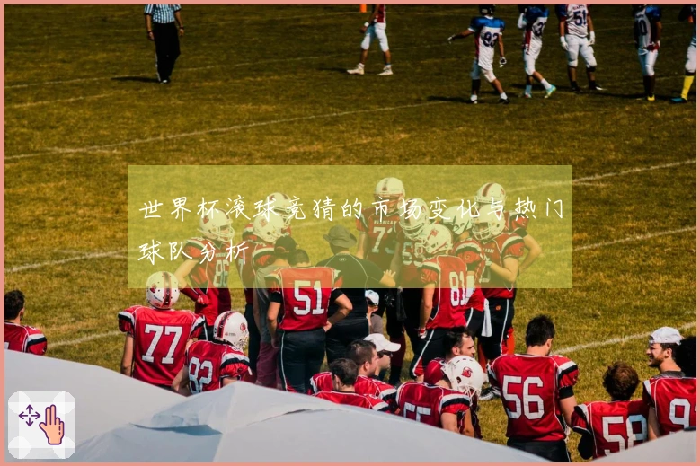 世界杯滚球竞猜的市场变化与热门球队分析