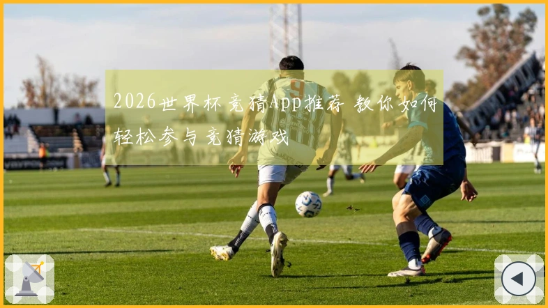 2026世界杯竞猜App推荐 教你如何轻松参与竞猜游戏