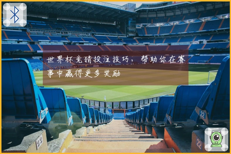 世界杯竞猜投注技巧，帮助你在赛事中赢得更多奖励